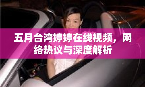 五月臺灣婷婷在線視頻，網(wǎng)絡(luò)熱議與深度解析