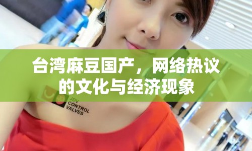 臺(tái)灣麻豆國(guó)產(chǎn)，網(wǎng)絡(luò)熱議的文化與經(jīng)濟(jì)現(xiàn)象