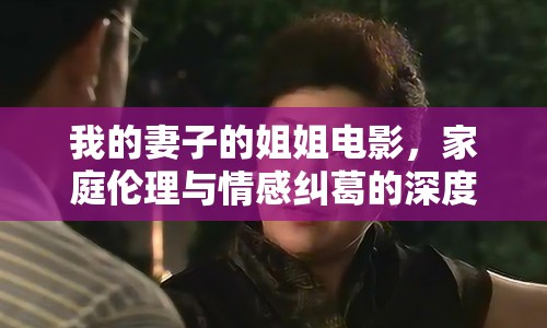 我的妻子的姐姐電影，家庭倫理與情感糾葛的深度探討