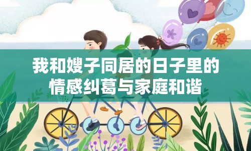 我和嫂子同居的日子里的情感糾葛與家庭和諧