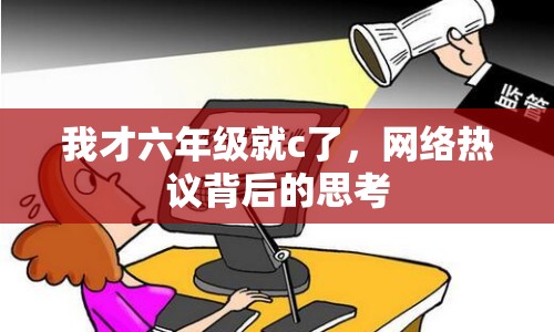 我才六年級(jí)就c了，網(wǎng)絡(luò)熱議背后的思考
