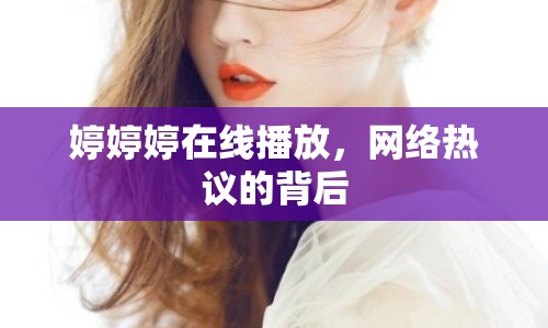 婷婷婷在線播放，網(wǎng)絡(luò)熱議的背后