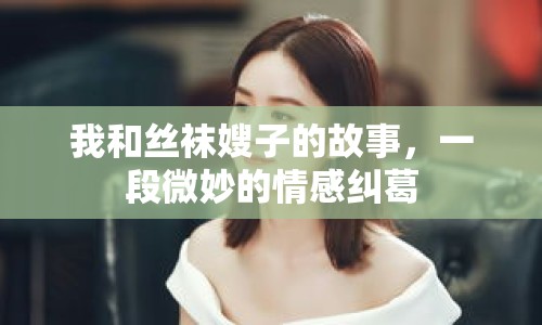 我和絲襪嫂子的故事，一段微妙的情感糾葛