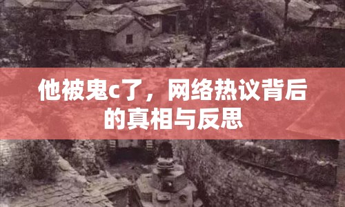 他被鬼c了，網(wǎng)絡(luò)熱議背后的真相與反思