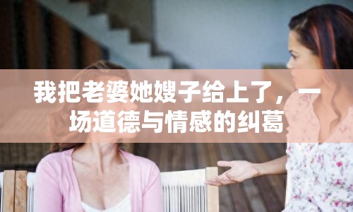 我把老婆她嫂子給上了，一場(chǎng)道德與情感的糾葛