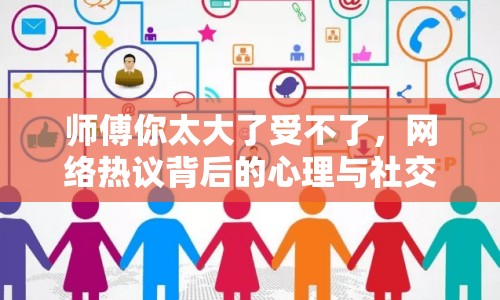 師傅你太大了受不了，網(wǎng)絡(luò)熱議背后的心理與社交現(xiàn)象