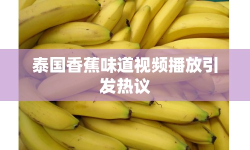 泰國(guó)香蕉味道視頻播放引發(fā)熱議