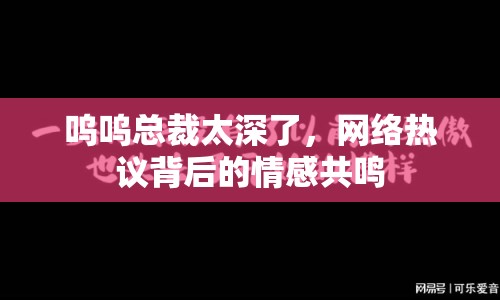 嗚嗚總裁太深了，網(wǎng)絡(luò)熱議背后的情感共鳴