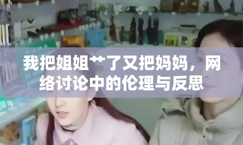我把姐姐艸了又把媽媽，網(wǎng)絡(luò)討論中的倫理與反思