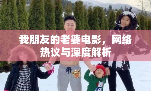 我朋友的老婆電影，網(wǎng)絡(luò)熱議與深度解析