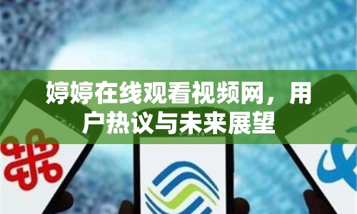 婷婷在線觀看視頻網，用戶熱議與未來展望