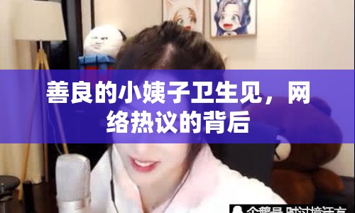 善良的小姨子衛(wèi)生見，網(wǎng)絡熱議的背后