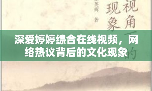 深愛婷婷綜合在線視頻，網(wǎng)絡(luò)熱議背后的文化現(xiàn)象