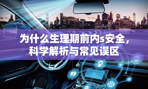 為什么生理期前內(nèi)s安全，科學(xué)解析與常見誤區(qū)