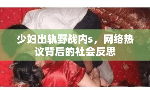 少婦出軌野戰(zhàn)內(nèi)s，網(wǎng)絡(luò)熱議背后的社會(huì)反思