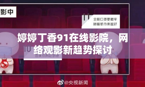 婷婷丁香91在線影院，網(wǎng)絡(luò)觀影新趨勢(shì)探討