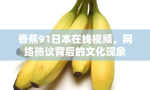 香蕉91日本在線視頻，網絡熱議背后的文化現象