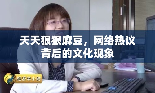 天天狠狠麻豆，網(wǎng)絡熱議背后的文化現(xiàn)象