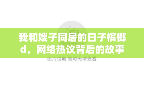 我和嫂子同居的日子檳榔d，網(wǎng)絡(luò)熱議背后的故事