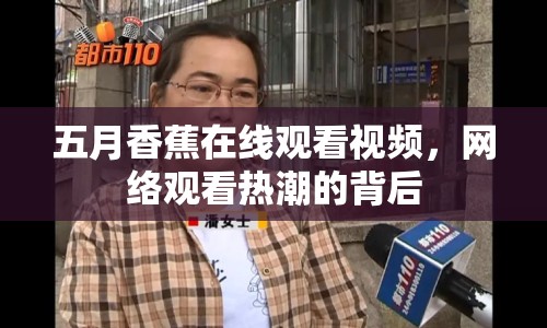 五月香蕉在線觀看視頻，網(wǎng)絡(luò)觀看熱潮的背后