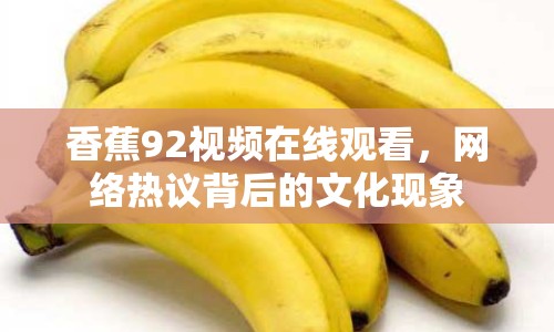 香蕉92視頻在線觀看，網(wǎng)絡(luò)熱議背后的文化現(xiàn)象