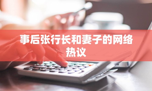事后張行長和妻子的網(wǎng)絡(luò)熱議