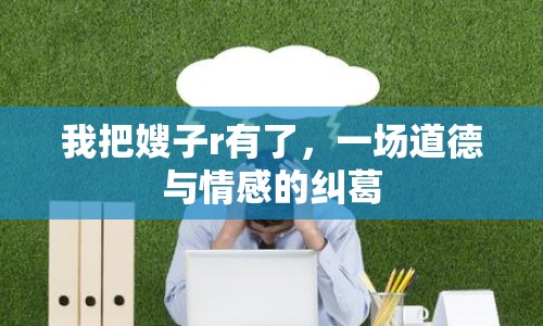 我把嫂子r有了，一場(chǎng)道德與情感的糾葛