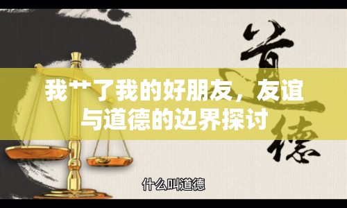 我艸了我的好朋友，友誼與道德的邊界探討