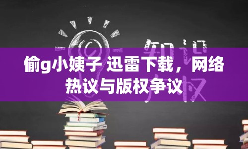 偷g小姨子 迅雷下載，網(wǎng)絡(luò)熱議與版權(quán)爭議