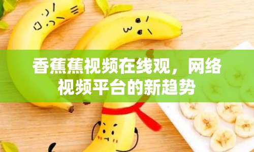 香蕉蕉視頻在線觀，網(wǎng)絡視頻平臺的新趨勢