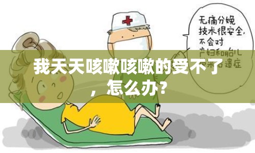 我天天咳嗽咳嗽的受不了，怎么辦？