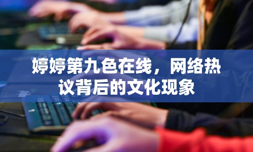 婷婷第九色在線，網(wǎng)絡熱議背后的文化現(xiàn)象
