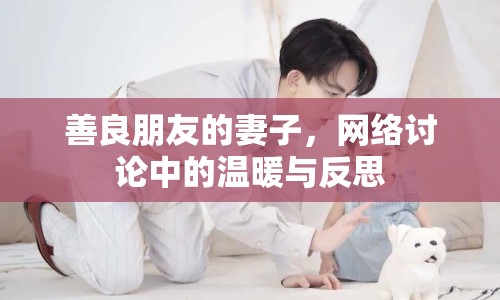 善良朋友的妻子，網(wǎng)絡(luò)討論中的溫暖與反思
