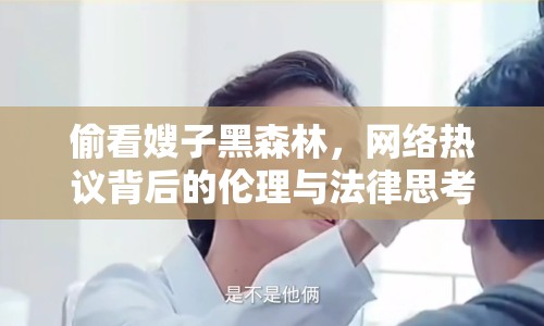 偷看嫂子黑森林，網(wǎng)絡(luò)熱議背后的倫理與法律思考