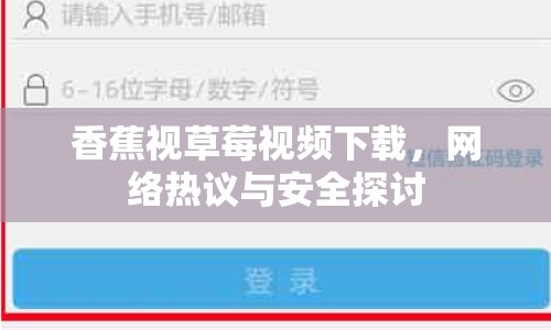 香蕉視草莓視頻下載，網(wǎng)絡熱議與安全探討
