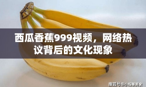 西瓜香蕉999視頻，網(wǎng)絡(luò)熱議背后的文化現(xiàn)象