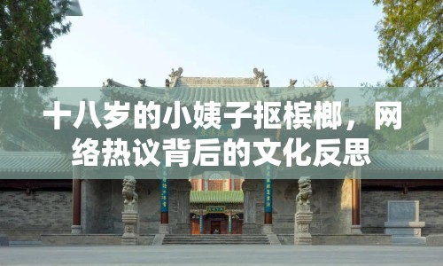 十八歲的小姨子摳檳榔，網(wǎng)絡熱議背后的文化反思
