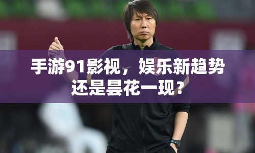 手游91影視，娛樂新趨勢(shì)還是曇花一現(xiàn)？