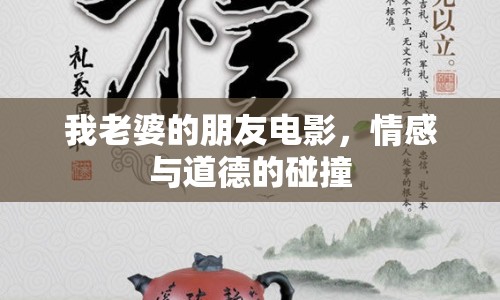 我老婆的朋友電影，情感與道德的碰撞