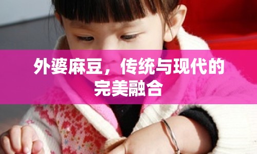 外婆麻豆，傳統(tǒng)與現(xiàn)代的完美融合