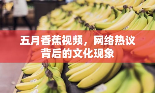 五月香蕉視頻，網(wǎng)絡(luò)熱議背后的文化現(xiàn)象