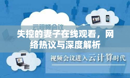 失控的妻子在線觀看，網(wǎng)絡(luò)熱議與深度解析