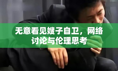無意看見嫂子自衛(wèi)，網絡討論與倫理思考