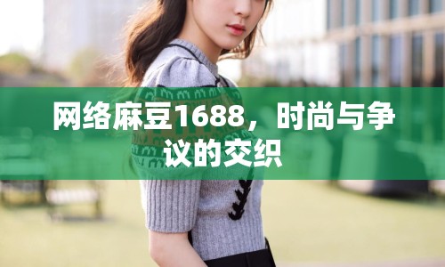 網(wǎng)絡(luò)麻豆1688，時(shí)尚與爭議的交織