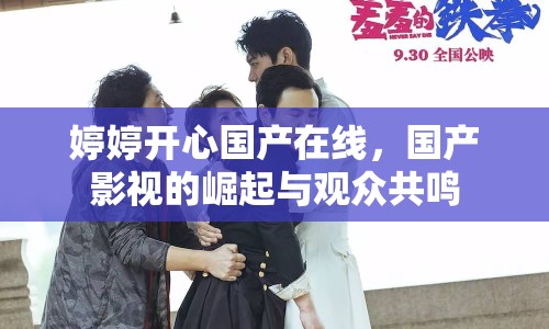 婷婷開心國(guó)產(chǎn)在線，國(guó)產(chǎn)影視的崛起與觀眾共鳴