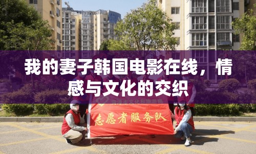 我的妻子韓國電影在線，情感與文化的交織