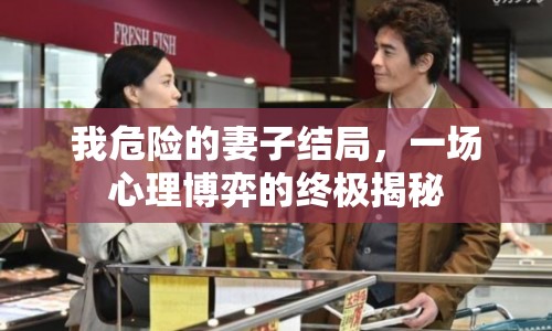 我危險的妻子結局，一場心理博弈的終極揭秘