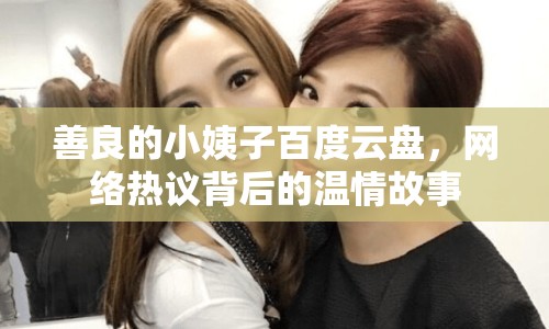 善良的小姨子百度云盤，網(wǎng)絡(luò)熱議背后的溫情故事