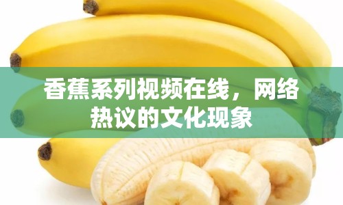 香蕉系列視頻在線，網(wǎng)絡(luò)熱議的文化現(xiàn)象