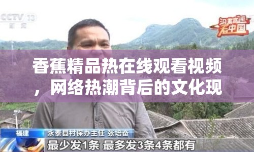 香蕉精品熱在線觀看視頻，網(wǎng)絡(luò)熱潮背后的文化現(xiàn)象